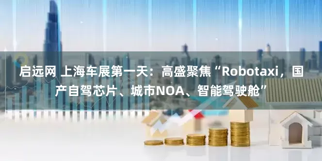 启远网 上海车展第一天：高盛聚焦“Robotaxi，国产自驾芯片、城市NOA、智能驾驶舱”