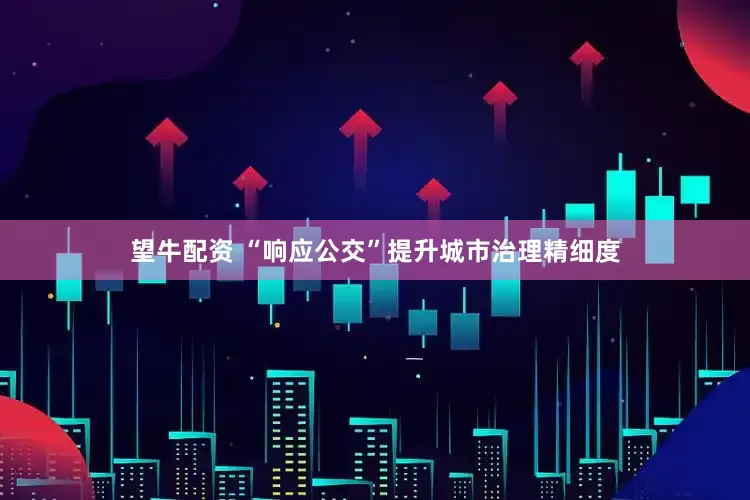 望牛配资 “响应公交”提升城市治理精细度