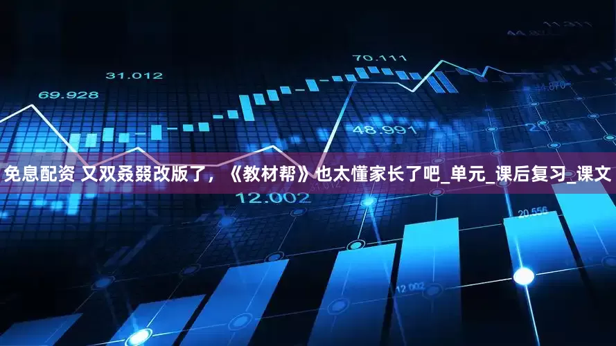 免息配资 又双叒叕改版了，《教材帮》也太懂家长了吧_单元_课后复习_课文