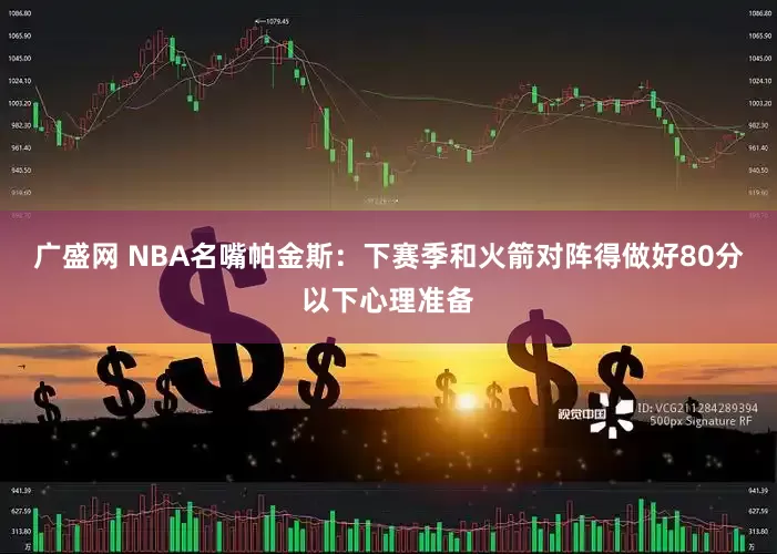 广盛网 NBA名嘴帕金斯：下赛季和火箭对阵得做好80分以下心理准备
