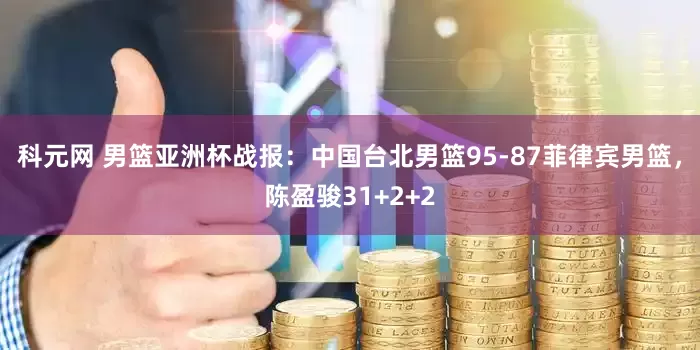 科元网 男篮亚洲杯战报：中国台北男篮95-87菲律宾男篮，陈盈骏31+2+2