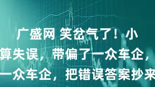 广盛网 笑岔气了！小米一个计算失误，带偏了一众车企，把错误答案抄来了
