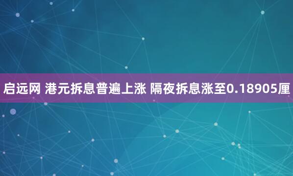 启远网 港元拆息普遍上涨 隔夜拆息涨至0.18905厘