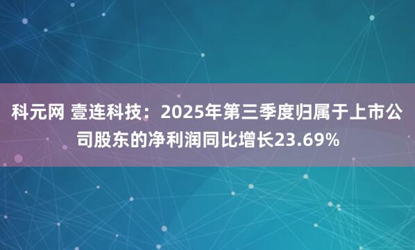 科元网 壹连科技:2025年第三季度归属于上市公司股东的净利润同比增长23.69%