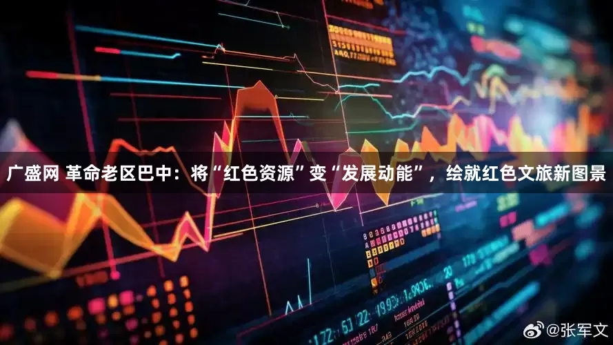 广盛网 革命老区巴中：将“红色资源”变“发展动能”，绘就红色文旅新图景