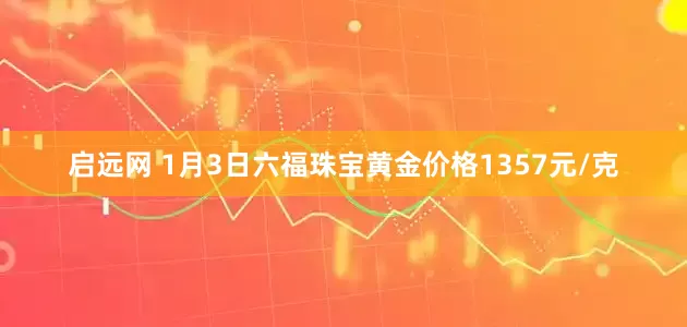 启远网 1月3日六福珠宝黄金价格1357元/克