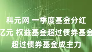 科元网 一季度基金分红超500亿元 权益基金超过债券基金成主力